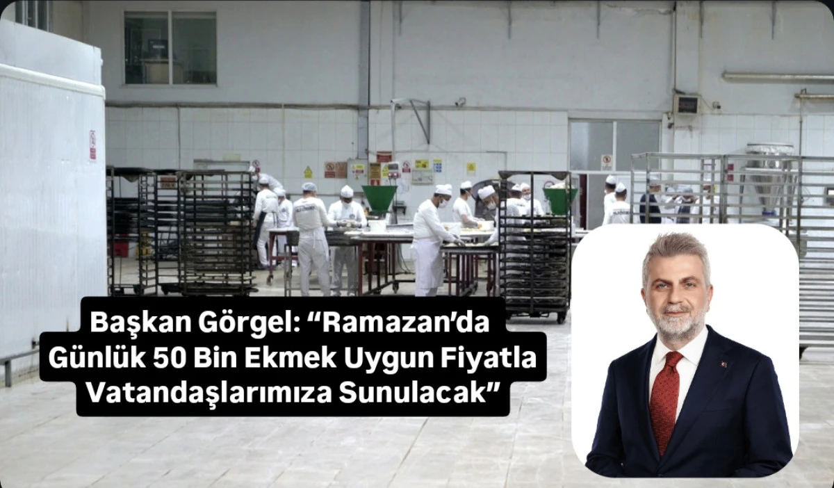 Başkan G&ouml;rgel: &ldquo;Ramazan&rsquo;da G&uuml;nl&uuml;k 50 Bin Ekmek Uygun Fiyatla Vatandaşlarımıza Sunulacak&rdquo;